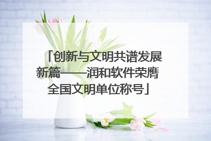 创新与文明共谱发展新篇——润和软件荣膺全国文明单位称号
