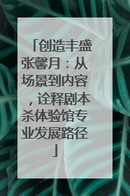 创造丰盛张馨月：从场景到内容，诠释剧本杀体验馆专业发展路径
