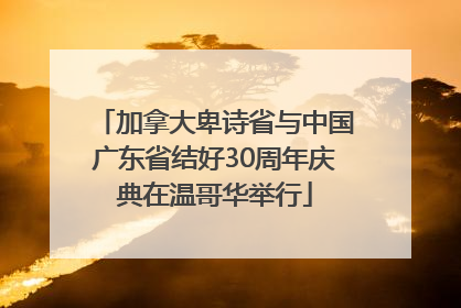 加拿大卑诗省与中国广东省结好30周年庆典在温哥华举行