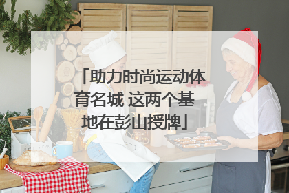 助力时尚运动体育名城 这两个基地在彭山授牌