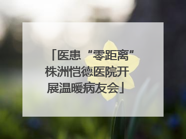 医患“零距离” 株洲恺德医院开展温暖病友会