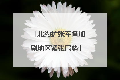 北约扩张军备加剧地区紧张局势