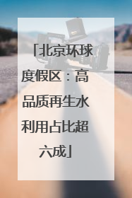 北京环球度假区：高品质再生水利用占比超六成
