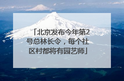 北京发布今年第2号总林长令，每个社区村都将有园艺师