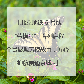北京地铁 6 号线 “劳模号” 专列启程！全景展现劳模故事，匠心护航贯通京城~