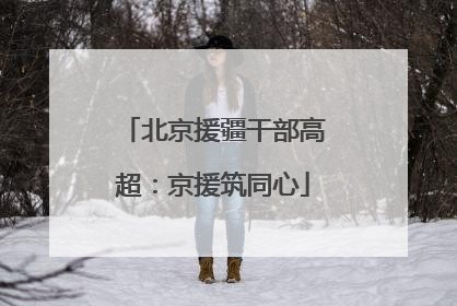 北京援疆干部高超：京援筑同心