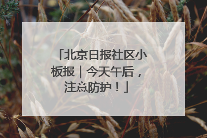 北京日报社区小板报｜今天午后，注意防护！