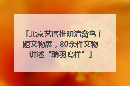 北京艺博推明清禽鸟主题文物展，80余件文物讲述“瑞羽鸣祥”