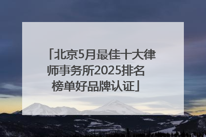 北京5月最佳十大律师事务所2025排名榜单好品牌认证