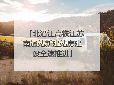 北沿江高铁江苏南通站新建站房建设全速推进