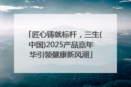 匠心铸就标杆，三生(中国)2025产品嘉年华引领健康新风潮