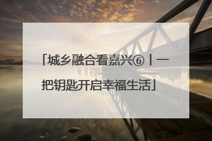 城乡融合看嘉兴⑥丨一把钥匙开启幸福生活