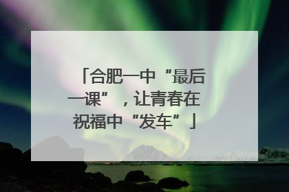 合肥一中“最后一课”，让青春在祝福中“发车”