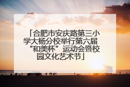 合肥市安庆路第三小学大杨分校举行第六届“和美杯”运动会暨校园文化艺术节
