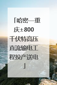 哈密—重庆±800千伏特高压直流输电工程投产送电