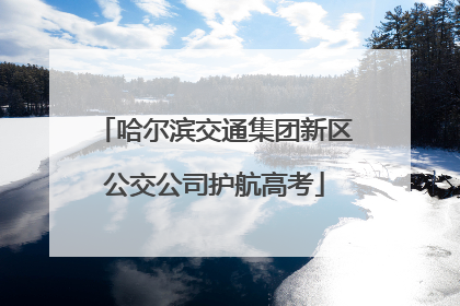 哈尔滨交通集团新区公交公司护航高考