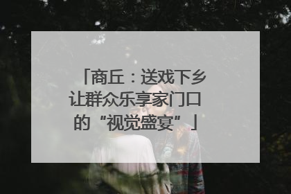 商丘：送戏下乡让群众乐享家门口的“视觉盛宴”