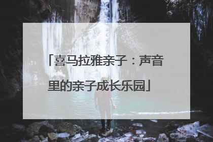 喜马拉雅亲子：声音里的亲子成长乐园