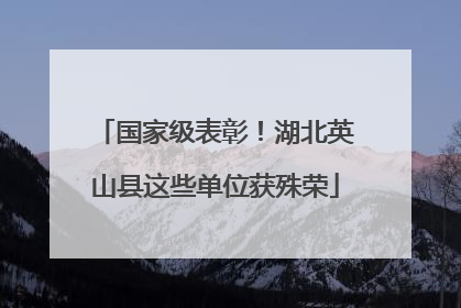 国家级表彰！湖北英山县这些单位获殊荣