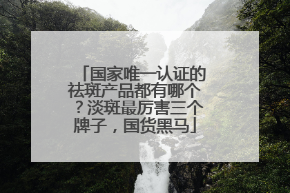 国家唯一认证的祛斑产品都有哪个？淡斑最厉害三个牌子，国货黑马