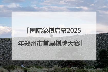 国际象棋启幕2025年郑州市首届棋牌大赛