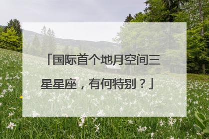 国际首个地月空间三星星座，有何特别？