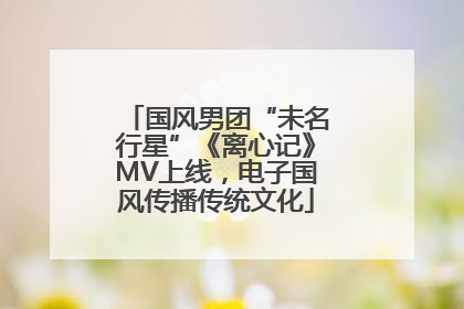 国风男团“未名行星”《离心记》MV上线，电子国风传播传统文化