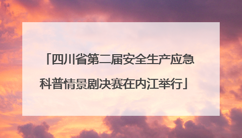 四川省第二届安全生产应急科普情景剧决赛在内江举行