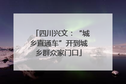 四川兴文：“城乡直通车”开到城乡群众家门口