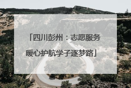四川彭州：志愿服务暖心护航学子逐梦路