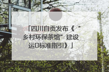 四川自贡发布《“乡村环保茶馆”建设运⾏标准指引》