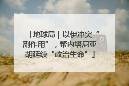 地球局｜以伊冲突“副作用”，帮内塔尼亚胡延续“政治生命”