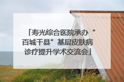 寿光综合医院承办“百城千县”基层皮肤病诊疗提升学术交流会