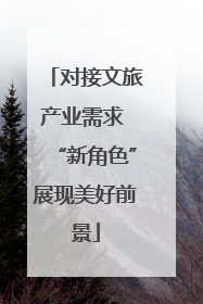 对接文旅产业需求 “新角色”展现美好前景