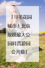 寻美花园城市！北京规模最大公园科普游园会开幕