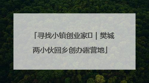 寻找小镇创业家㊳｜樊城两小伙回乡创办露营地