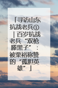 寻访山东抗战老兵①｜百岁抗战老兵“双枪滕黑子”：被粟裕称赞的“孤胆英雄”