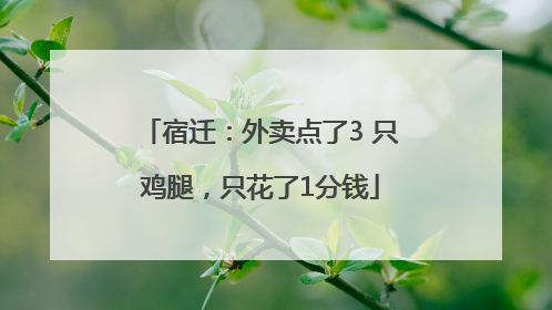 宿迁：外卖点了3 只鸡腿，只花了1分钱