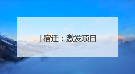 宿迁：激发项目“引擎” 挺起发展“脊梁”