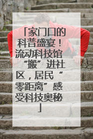 家门口的科普盛宴！流动科技馆“搬”进社区，居民“零距离”感受科技奥秘