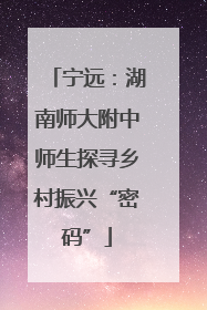 宁远：湖南师大附中师生探寻乡村振兴“密码”