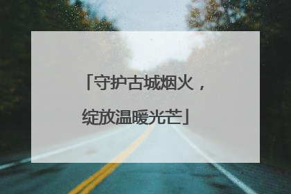 守护古城烟火，绽放温暖光芒