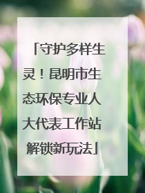 守护多样生灵！昆明市生态环保专业人大代表工作站解锁新玩法