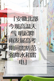安徽北部今现高温天气 明起降雨发展高考期间需防范强降水和雷电