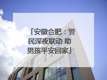 安徽合肥：警民深夜联动 助男孩平安回家