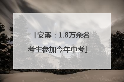 安溪：1.8万余名考生参加今年中考