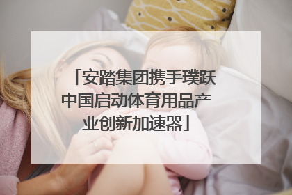 安踏集团携手璞跃中国启动体育用品产业创新加速器