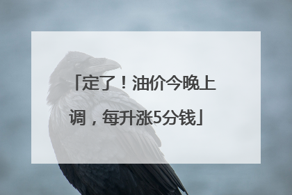 定了！油价今晚上调，每升涨5分钱