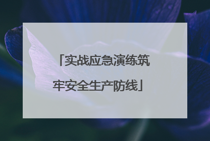 实战应急演练筑牢安全生产防线