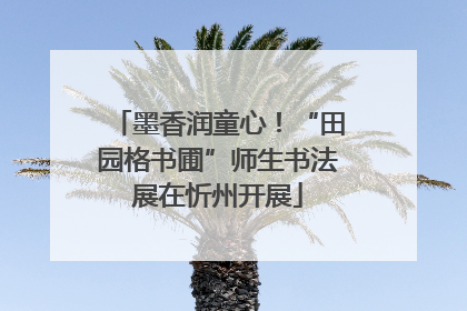 墨香润童心！“田园格书圃”师生书法展在忻州开展